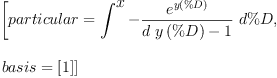 
\label{eq11}\begin{array}{@{}l}
\displaystyle
\left[{particular ={\int^{
\displaystyle
x}-{{\frac{{e}^{y \left({\%D}\right)}}{{d \ {y \left({\%D}\right)}}- 1}}\ {d \%D}}}}, \: \right.
\
\
\displaystyle
\left.{basis ={\left[ 1 \right]}}\right] 
