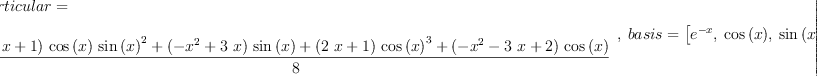 
\label{eq5}\begin{array}{@{}l}
\displaystyle
\left[{
\begin{array}{@{}l}
\displaystyle
particular = 
\
\
\displaystyle
{\frac{{{\left({2 \  x}+ 1 \right)}\ {\cos \left({x}\right)}\ {{\sin \left({x}\right)}^{2}}}+{{\left(-{{x}^{2}}+{3 \  x}\right)}\ {\sin \left({x}\right)}}+{{\left({2 \  x}+ 1 \right)}\ {{\cos \left({x}\right)}^{3}}}+{{\left(-{{x}^{2}}-{3 \  x}+ 2 \right)}\ {\cos \left({x}\right)}}}{8}}
