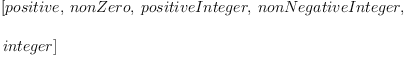 
\label{eq38}\begin{array}{@{}l}
\displaystyle
\left[ positive , \: nonZero , \: positiveInteger , \: nonNegativeInteger , \: \right.
\
\
\displaystyle
\left.integer \right] 
