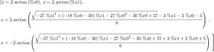 
\label{eq2}\begin{array}{@{}l}
\displaystyle
\left[{x ={2 \ {\arctan \left({\%x 0}\right)}}}, \:{x ={2 \ {\arctan \left({\%x 1}\right)}}}, \: \right.
\
\
\displaystyle
\left.{
\begin{array}{@{}l}
\displaystyle
x ={2 \ {\arctan{\left({\frac{{\sqrt{-{{27}\ {{\%x 1}^{2}}}+{{\left(-{{18}\  \%x 0}-{30}\right)}\  \%x 1}-{{27}\ {{\%x 0}^{2}}}-{{3
0}\  \%x 0}+{37}}}-{3 \  \%x 1}-{3 \  \%x 0}- 5}{6}}\right)}}}
