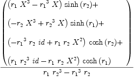 
\label{eq43}{\left(
\begin{array}{@{}l}
\displaystyle
{{\left({{r_{1}}\ {{X}^{3}}}-{{{r_{1}}^{3}}\  X}\right)}\ {\sinh \left({r_{2}}\right)}}+ 
\
\
\displaystyle
{{\left(-{{r_{2}}\ {{X}^{3}}}+{{{r_{2}}^{3}}\  X}\right)}\ {\sinh \left({r_{1}}\right)}}+ 
\
\
\displaystyle
{{\left(-{{{r_{1}}^{3}}\ {r_{2}}\  id}+{{r_{1}}\ {r_{2}}\ {{X}^{2}}}\right)}\ {\cosh \left({r_{2}}\right)}}+ 
\
\
\displaystyle
{{\left({{r_{1}}\ {{r_{2}}^{3}}\  id}-{{r_{1}}\ {r_{2}}\ {{X}^{2}}}\right)}\ {\cosh \left({r_{1}}\right)}}
