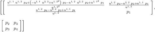 
\label{eq27}\begin{array}{@{}l}
\displaystyle
\left[{\left[ 
\begin{array}{cc}
{\frac{{{u^{1, \: 1}}\ {u^{1, \: 2}}\ {p_{4}}}+{{\left(-{{u^{1, \: 1}}\ {u^{2, \: 2}}}+{{u^{1, \: 2}}^{2}}\right)}\ {p_{3}}}-{{u^{1, \: 2}}\ {u^{2, \: 2}}\ {p_{2}}}+{{{u^{1, \: 1}}^{2}}\ {p_{1}}}}{{u^{1, \: 2}}^{2}}}&{\frac{{{u^{1, \: 2}}\ {p_{4}}}-{{u^{2, \: 2}}\ {p_{3}}}+{{u^{1, \: 1}}\ {p_{1}}}}{u^{1, \: 2}}}
\
{\frac{{{u^{1, \: 2}}\ {p_{4}}}-{{u^{2, \: 2}}\ {p_{3}}}+{{u^{1, \: 1}}\ {p_{1}}}}{u^{1, \: 2}}}&{p_{1}}
