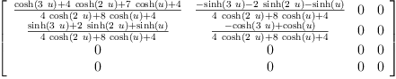
\label{eq58}\left[ 
\begin{array}{cccc}
{\frac{{\cosh \left({3 \  u}\right)}+{4 \ {\cosh \left({2 \  u}\right)}}+{7 \ {\cosh \left({u}\right)}}+ 4}{{4 \ {\cosh \left({2 \  u}\right)}}+{8 \ {\cosh \left({u}\right)}}+ 4}}&{\frac{-{\sinh \left({3 \  u}\right)}-{2 \ {\sinh \left({2 \  u}\right)}}-{\sinh \left({u}\right)}}{{4 \ {\cosh \left({2 \  u}\right)}}+{8 \ {\cosh \left({u}\right)}}+ 4}}& 0 & 0 
\
{\frac{{\sinh \left({3 \  u}\right)}+{2 \ {\sinh \left({2 \  u}\right)}}+{\sinh \left({u}\right)}}{{4 \ {\cosh \left({2 \  u}\right)}}+{8 \ {\cosh \left({u}\right)}}+ 4}}&{\frac{-{\cosh \left({3 \  u}\right)}+{\cosh \left({u}\right)}}{{4 \ {\cosh \left({2 \  u}\right)}}+{8 \ {\cosh \left({u}\right)}}+ 4}}& 0 & 0 
\
0 & 0 & 0 & 0 
\
0 & 0 & 0 & 0 
