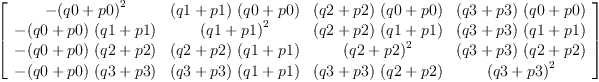 
\label{eq37}\left[ 
\begin{array}{cccc}
-{{\left(q 0 + p 0 \right)}^{2}}&{{\left(q 1 + p 1 \right)}\ {\left(q 0 + p 0 \right)}}&{{\left(q 2 + p 2 \right)}\ {\left(q 0 + p 0 \right)}}&{{\left(q 3 + p 3 \right)}\ {\left(q 0 + p 0 \right)}}
\
-{{\left(q 0 + p 0 \right)}\ {\left(q 1 + p 1 \right)}}&{{\left(q 1 + p 1 \right)}^{2}}&{{\left(q 2 + p 2 \right)}\ {\left(q 1 + p 1 \right)}}&{{\left(q 3 + p 3 \right)}\ {\left(q 1 + p 1 \right)}}
\
-{{\left(q 0 + p 0 \right)}\ {\left(q 2 + p 2 \right)}}&{{\left(q 2 + p 2 \right)}\ {\left(q 1 + p 1 \right)}}&{{\left(q 2 + p 2 \right)}^{2}}&{{\left(q 3 + p 3 \right)}\ {\left(q 2 + p 2 \right)}}
\
-{{\left(q 0 + p 0 \right)}\ {\left(q 3 + p 3 \right)}}&{{\left(q 3 + p 3 \right)}\ {\left(q 1 + p 1 \right)}}&{{\left(q 3 + p 3 \right)}\ {\left(q 2 + p 2 \right)}}&{{\left(q 3 + p 3 \right)}^{2}}
