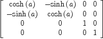 
\label{eq44}\left[ 
\begin{array}{cccc}
{\cosh \left({a}\right)}& -{\sinh \left({a}\right)}& 0 & 0 
\
-{\sinh \left({a}\right)}&{\cosh \left({a}\right)}& 0 & 0 
\
0 & 0 & 1 & 0 
\
0 & 0 & 0 & 1 
