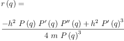 
\label{eq10}\begin{array}{@{}l}
\displaystyle
{r \left({q}\right)}= 
\
\
\displaystyle
{\frac{-{{{h}^{2}}\ {P \left({q}\right)}\ {{P^{\prime}}\left({q}\right)}\ {{P^{\prime \prime}}\left({q}\right)}}+{{{h}^{2}}\ {{{P^{\prime}}\left({q}\right)}^{3}}}}{4 \  m \ {{P \left({q}\right)}^{3}}}}
