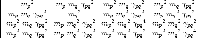 
\label{eq65}\left[ 
\begin{array}{cccc}
{{m_{p}}^{2}}&{{m_{p}}\ {m_{q}}\ {{��_{pq}}^{2}}}&{{{m_{p}}^{2}}\ {m_{q}}\ {{��_{pq}}^{2}}}&{{{m_{p}}^{2}}\ {m_{q}}\ {{��_{pq}}^{2}}}
\
{{m_{p}}\ {m_{q}}\ {{��_{pq}}^{2}}}&{{m_{q}}^{2}}&{{m_{p}}\ {{m_{q}}^{2}}\ {{��_{pq}}^{2}}}&{{m_{p}}\ {{m_{q}}^{2}}\ {{��_{pq}}^{2}}}
\
{{{m_{p}}^{2}}\ {m_{q}}\ {{��_{pq}}^{2}}}&{{m_{p}}\ {{m_{q}}^{2}}\ {{��_{pq}}^{2}}}&{{{m_{p}}^{2}}\ {{m_{q}}^{2}}\ {{��_{pq}}^{4}}}&{{{m_{p}}^{2}}\ {{m_{q}}^{2}}\ {{��_{pq}}^{2}}}
\
{{{m_{p}}^{2}}\ {m_{q}}\ {{��_{pq}}^{2}}}&{{m_{p}}\ {{m_{q}}^{2}}\ {{��_{pq}}^{2}}}&{{{m_{p}}^{2}}\ {{m_{q}}^{2}}\ {{��_{pq}}^{2}}}&{{{m_{p}}^{2}}\ {{m_{q}}^{2}}\ {{��_{pq}}^{4}}}
