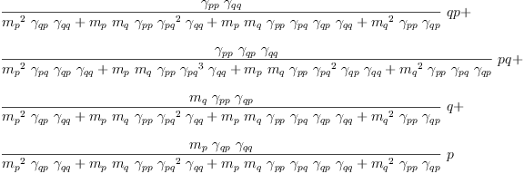 
\label{eq69}\begin{array}{@{}l}
\displaystyle
{{\frac{{��_{pp}}\ {��_{qq}}}{{{{m_{p}}^{2}}\ {��_{qp}}\ {��_{qq}}}+{{m_{p}}\ {m_{q}}\ {��_{pp}}\ {{��_{pq}}^{2}}\ {��_{qq}}}+{{m_{p}}\ {m_{q}}\ {��_{pp}}\ {��_{pq}}\ {��_{qp}}\ {��_{qq}}}+{{{m_{q}}^{2}}\ {��_{pp}}\ {��_{qp}}}}}\  qp}+ 
\
\
\displaystyle
{{\frac{{��_{pp}}\ {��_{qp}}\ {��_{qq}}}{{{{m_{p}}^{2}}\ {��_{pq}}\ {��_{qp}}\ {��_{qq}}}+{{m_{p}}\ {m_{q}}\ {��_{pp}}\ {{��_{pq}}^{3}}\ {��_{qq}}}+{{m_{p}}\ {m_{q}}\ {��_{pp}}\ {{��_{pq}}^{2}}\ {��_{qp}}\ {��_{qq}}}+{{{m_{q}}^{2}}\ {��_{pp}}\ {��_{pq}}\ {��_{qp}}}}}\  pq}+ 
\
\
\displaystyle
{{\frac{{m_{q}}\ {��_{pp}}\ {��_{qp}}}{{{{m_{p}}^{2}}\ {��_{qp}}\ {��_{qq}}}+{{m_{p}}\ {m_{q}}\ {��_{pp}}\ {{��_{pq}}^{2}}\ {��_{qq}}}+{{m_{p}}\ {m_{q}}\ {��_{pp}}\ {��_{pq}}\ {��_{qp}}\ {��_{qq}}}+{{{m_{q}}^{2}}\ {��_{pp}}\ {��_{qp}}}}}\  q}+ 
\
\
\displaystyle
{{\frac{{m_{p}}\ {��_{qp}}\ {��_{qq}}}{{{{m_{p}}^{2}}\ {��_{qp}}\ {��_{qq}}}+{{m_{p}}\ {m_{q}}\ {��_{pp}}\ {{��_{pq}}^{2}}\ {��_{qq}}}+{{m_{p}}\ {m_{q}}\ {��_{pp}}\ {��_{pq}}\ {��_{qp}}\ {��_{qq}}}+{{{m_{q}}^{2}}\ {��_{pp}}\ {��_{qp}}}}}\  p}
