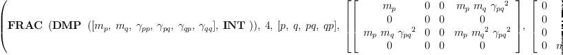 
\label{eq11}\hbox{\axiomType{ALGSC}\ } \left({{\hbox{\axiomType{FRAC}\ } \left({\hbox{\axiomType{DMP}\ } \left({{\left[{m_{p}}, \:{m_{q}}, \:{��_{pp}}, \:{��_{pq}}, \:{��_{qp}}, \:{��_{qq}}\right]}, \: \hbox{\axiomType{INT}\ }}\right)}\right)}, \: 4, \:{\left[ p , \: q , \: pq , \: qp \right]}, \:{\left[{\left[ 
\begin{array}{cccc}
{m_{p}}& 0 & 0 &{{m_{p}}\ {m_{q}}\ {{��_{pq}}^{2}}}
\
0 & 0 & 0 & 0 
\
{{m_{p}}\ {m_{q}}\ {{��_{pq}}^{2}}}& 0 & 0 &{{m_{p}}\ {{m_{q}}^{2}}\ {{��_{pq}}^{2}}}
\
0 & 0 & 0 & 0 
