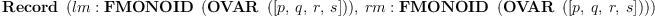 
\label{eq4}\hbox{\axiomType{Record}\ } \left({{lm :{\hbox{\axiomType{FMONOID}\ } \left({\hbox{\axiomType{OVAR}\ } \left({\left[ p , \: q , \: r , \: s \right]}\right)}\right)}}, \:{rm :{\hbox{\axiomType{FMONOID}\ } \left({\hbox{\axiomType{OVAR}\ } \left({\left[ p , \: q , \: r , \: s \right]}\right)}\right)}}}\right)