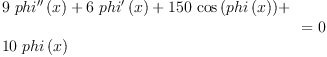 
\label{eq5}\begin{array}{@{}l}
\displaystyle
{
\begin{array}{@{}l}
\displaystyle
{9 \ {{phi^{\prime \prime}}\left({x}\right)}}+{6 \ {{phi^{\prime}}\left({x}\right)}}+{{150}\ {\cos \left({phi \left({x}\right)}\right)}}+ 
\
\
\displaystyle
{{10}\ {phi \left({x}\right)}}
