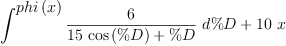
\label{eq6}{\int^{
\displaystyle
{phi \left({x}\right)}}{{\frac{6}{{{15}\ {\cos \left({\%D}\right)}}+ \%D}}\ {d \%D}}}+{{10}\  x}
