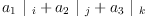 
\label{eq35}{{a_{1}}\ {|_{\  i}}}+{{a_{2}}\ {|_{\  j}}}+{{a_{3}}\ {|_{\  k}}}