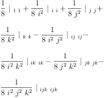 
\label{eq44}\begin{array}{@{}l}
\displaystyle
{{\frac{1}{8}}\ {|_{\  1 \  1}}}+{{\frac{1}{8 \ {i^{2}}}}\ {|_{\  i \  i}}}+{{\frac{1}{8 \ {j^{2}}}}\ {|_{\  j \  j}}}+ 
\
\
\displaystyle
{{\frac{1}{8 \ {k^{2}}}}\ {|_{\  k \  k}}}-{{\frac{1}{8 \ {i^{2}}\ {j^{2}}}}\ {|_{\  ij \  ij}}}- 
\
\
\displaystyle
{{\frac{1}{8 \ {i^{2}}\ {k^{2}}}}\ {|_{\  ik \  ik}}}-{{\frac{1}{8 \ {j^{2}}\ {k^{2}}}}\ {|_{\  jk \  jk}}}- 
\
\
\displaystyle
{{\frac{1}{8 \ {i^{2}}\ {j^{2}}\ {k^{2}}}}\ {|_{\  ijk \  ijk}}}
