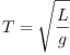 
\label{eq44}T ={\sqrt{\frac{L}{g}}}