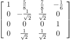 
\label{eq56}\left[ 
\begin{array}{cccc}
1 &{\frac{5}{8}}&{\frac{7}{8}}& -{\frac{1}{6}}
\
0 & -{\frac{1}{\sqrt{2}}}&{\frac{1}{\sqrt{2}}}& 0 
\
0 & 0 & 0 & 1 
\
0 &{\frac{1}{\sqrt{2}}}&{\frac{1}{\sqrt{2}}}& 0 
