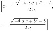 
\label{eq14}\begin{array}{@{}l}
\displaystyle
\left[{x ={\frac{-{\sqrt{-{4 \  a \  c}+{{b}^{2}}}}- b}{2 \  a}}}, \: \right.
\
\
\displaystyle
\left.{x ={\frac{{\sqrt{-{4 \  a \  c}+{{b}^{2}}}}- b}{2 \  a}}}\right] 