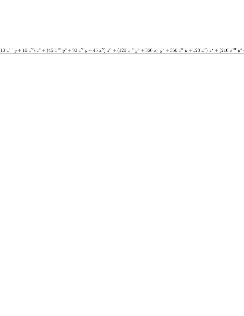 
\label{eq2}\frac{{{{x}^{10}}\ {{z}^{10}}}+{{\left({{10}\ {{x}^{10}}\  y}+{{10}\ {{x}^{9}}}\right)}\ {{z}^{9}}}+{{\left({{45}\ {{x}^{10}}\ {{y}^{2}}}+{{90}\ {{x}^{9}}\  y}+{{45}\ {{x}^{8}}}\right)}\ {{z}^{8}}}+{{\left({{120}\ {{x}^{10}}\ {{y}^{3}}}+{{360}\ {{x}^{9}}\ {{y}^{2}}}+{{360}\ {{x}^{8}}\  y}+{{120}\ {{x}^{7}}}\right)}\ {{z}^{7}}}+{{\left({{210}\ {{x}^{10}}\ {{y}^{4}}}+{{840}\ {{x}^{9}}\ {{y}^{3}}}+{{1260}\ {{x}^{8}}\ {{y}^{2}}}+{{840}\ {{x}^{7}}\  y}+{{2
10}\ {{x}^{6}}}\right)}\ {{z}^{6}}}+{{\left({{252}\ {{x}^{10}}\ {{y}^{5}}}+{{1260}\ {{x}^{9}}\ {{y}^{4}}}+{{2520}\ {{x}^{8}}\ {{y}^{3}}}+{{2520}\ {{x}^{7}}\ {{y}^{2}}}+{{1260}\ {{x}^{6}}\  y}+{{252}\ {{x}^{5}}}\right)}\ {{z}^{5}}}+{{\left({{210}\ {{x}^{1
0}}\ {{y}^{6}}}+{{1260}\ {{x}^{9}}\ {{y}^{5}}}+{{3150}\ {{x}^{8}}\ {{y}^{4}}}+{{4200}\ {{x}^{7}}\ {{y}^{3}}}+{{3150}\ {{x}^{6}}\ {{y}^{2}}}+{{1260}\ {{x}^{5}}\  y}+{{210}\ {{x}^{4}}}\right)}\ {{z}^{4}}}+{{\left({{120}\ {{x}^{10}}\ {{y}^{7}}}+{{840}\ {{x}^{9}}\ {{y}^{6}}}+{{2520}\ {{x}^{8}}\ {{y}^{5}}}+{{4200}\ {{x}^{7}}\ {{y}^{4}}}+{{4200}\ {{x}^{6}}\ {{y}^{3}}}+{{2520}\ {{x}^{5}}\ {{y}^{2}}}+{{840}\ {{x}^{4}}\  y}+{{120}\ {{x}^{3}}}\right)}\ {{z}^{3}}}+{{\left({{45}\ {{x}^{10}}\ {{y}^{8}}}+{{360}\ {{x}^{9}}\ {{y}^{7}}}+{{1260}\ {{x}^{8}}\ {{y}^{6}}}+{{2520}\ {{x}^{7}}\ {{y}^{5}}}+{{3150}\ {{x}^{6}}\ {{y}^{4}}}+{{2520}\ {{x}^{5}}\ {{y}^{3}}}+{{1260}\ {{x}^{4}}\ {{y}^{2}}}+{{360}\ {{x}^{3}}\  y}+{{4
5}\ {{x}^{2}}}\right)}\ {{z}^{2}}}+{{\left({{10}\ {{x}^{10}}\ {{y}^{9}}}+{{90}\ {{x}^{9}}\ {{y}^{8}}}+{{360}\ {{x}^{8}}\ {{y}^{7}}}+{{840}\ {{x}^{7}}\ {{y}^{6}}}+{{1260}\ {{x}^{6}}\ {{y}^{5}}}+{{1260}\ {{x}^{5}}\ {{y}^{4}}}+{{840}\ {{x}^{4}}\ {{y}^{3}}}+{{360}\ {{x}^{3}}\ {{y}^{2}}}+{{90}\ {{x}^{2}}\  y}+{{10}\  x}\right)}\  z}+{{{x}^{10}}\ {{y}^{10}}}+{{10}\ {{x}^{9}}\ {{y}^{9}}}+{{45}\ {{x}^{8}}\ {{y}^{8}}}+{{120}\ {{x}^{7}}\ {{y}^{7}}}+{{210}\ {{x}^{6}}\ {{y}^{6}}}+{{252}\ {{x}^{5}}\ {{y}^{5}}}+{{210}\ {{x}^{4}}\ {{y}^{4}}}+{{120}\ {{x}^{3}}\ {{y}^{3}}}+{{45}\ {{x}^{2}}\ {{y}^{2}}}+{{1
0}\  x \  y}+ 1}{{x}^{10}}