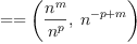 
\label{eq8}= = \left({{\frac{{n}^{m}}{{n}^{p}}}, \:{{n}^{- p + m}}}\right)