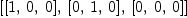 
\label{eq1}\left[{\left[ 1, \: 0, \: 0 \right]}, \:{\left[ 0, \: 1, \: 0 \right]}, \:{\left[ 0, \: 0, \: 0 \right]}\right]