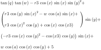 
\label{eq3}\begin{array}{@{}l}
\displaystyle
{{\tan \left({q}\right)}\ {\tan \left({w}\right)}}-{r 3 \ {\cos \left({x}\right)}\ {\sin \left({x}\right)}\ {{\sin \left({y}\right)}^{2}}}+ 
\
\
\displaystyle
{{\left({
\begin{array}{@{}l}
\displaystyle
{r 3 \ {\cos \left({y}\right)}\ {{\sin \left({x}\right)}^{2}}}-{w \ {\cos \left({a}\right)}\ {\sin \left({x}\right)}}+ 
\
\
\displaystyle
{r 3 \ {{\cos \left({x}\right)}^{2}}\ {\cos \left({y}\right)}}+{{\cos \left({x}\right)}\ {\cos \left({x 3}\right)}}
