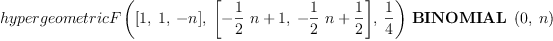 
\label{eq15}{hypergeometricF \left({{\left[ 1, \: 1, \: - n \right]}, \:{\left[{-{{\frac{1}{2}}\  n}+ 1}, \:{-{{\frac{1}{2}}\  n}+{\frac{1}{2}}}\right]}, \:{\frac{1}{4}}}\right)}\ {\hbox{\axiomType{BINOMIAL}\ } \left({0, \: n}\right)}