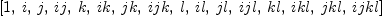 
\label{eq57}\left[ 1, \: i , \: j , \:{ij}, \: k , \:{ik}, \:{jk}, \:{{ij}k}, \: l , \:{il}, \:{jl}, \:{{ij}l}, \:{kl}, \:{{ik}l}, \:{{jk}l}, \:{{{ij}k}l}\right]