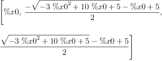 
\label{eq1}\begin{array}{@{}l}
\displaystyle
\left[ \%x 0, \:{\frac{-{\sqrt{-{3 \ {{\%x 0}^{2}}}+{{10}\  \%x 0}+ 5}}- \%x 0 + 5}{2}}, \: \right.
\
\
\displaystyle
\left.{\frac{{\sqrt{-{3 \ {{\%x 0}^{2}}}+{{10}\  \%x 0}+ 5}}- \%x 0 + 5}{2}}\right] 
