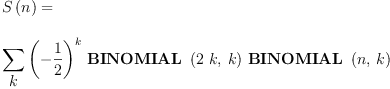 
\label{eq32}\begin{array}{@{}l}
\displaystyle
{S \left({n}\right)}= 
\
\
\displaystyle
{\sum_{
\displaystyle
k}{{{\left(-{\frac{1}{2}}\right)}^{k}}\ {\hbox{\axiomType{BINOMIAL}\ } \left({{2 \  k}, \: k}\right)}\ {\hbox{\axiomType{BINOMIAL}\ } \left({n , \: k}\right)}}}

