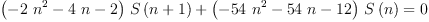 
\label{eq11}{{{\left(-{2 \ {{n}^{2}}}-{4 \  n}- 2 \right)}\ {S \left({n + 1}\right)}}+{{\left(-{{54}\ {{n}^{2}}}-{{54}\  n}-{12}\right)}\ {S \left({n}\right)}}}= 0