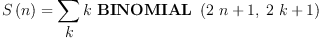
\label{eq25}{S \left({n}\right)}={\sum_{
\displaystyle
k}{k \ {\hbox{\axiomType{BINOMIAL}\ } \left({{{2 \  n}+ 1}, \:{{2 \  k}+ 1}}\right)}}}