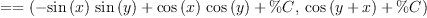 
\label{eq5}= = \left({{-{{\sin \left({x}\right)}\ {\sin \left({y}\right)}}+{{\cos \left({x}\right)}\ {\cos \left({y}\right)}}+ \%C}, \:{{\cos \left({y + x}\right)}+ \%C}}\right)