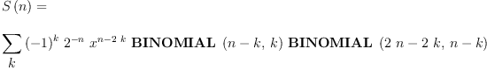 
\label{eq35}\begin{array}{@{}l}
\displaystyle
{S \left({n}\right)}= 
\
\
\displaystyle
{\sum_{
\displaystyle
k}{{{\left(- 1 \right)}^{k}}\ {{2}^{- n}}\ {{x}^{n -{2 \  k}}}\ {\hbox{\axiomType{BINOMIAL}\ } \left({{n - k}, \: k}\right)}\ {\hbox{\axiomType{BINOMIAL}\ } \left({{{2 \  n}-{2 \  k}}, \:{n - k}}\right)}}}
