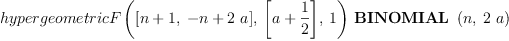 
\label{eq19}{hypergeometricF \left({{\left[{n + 1}, \:{- n +{2 \  a}}\right]}, \:{\left[{a +{\frac{1}{2}}}\right]}, \: 1}\right)}\ {\hbox{\axiomType{BINOMIAL}\ } \left({n , \:{2 \  a}}\right)}