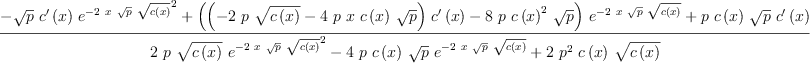 
\label{eq43}\frac{-{{\sqrt{p}}\ {{c^{\prime}}\left({x}\right)}\ {{{e}^{-{2 \  x \ {\sqrt{p}}\ {\sqrt{c \left({x}\right)}}}}}^{2}}}+{{\left({{\left(-{2 \  p \ {\sqrt{c \left({x}\right)}}}-{4 \  p \  x \ {c \left({x}\right)}\ {\sqrt{p}}}\right)}\ {{c^{\prime}}\left({x}\right)}}-{8 \  p \ {{c \left({x}\right)}^{2}}\ {\sqrt{p}}}\right)}\ {{e}^{-{2 \  x \ {\sqrt{p}}\ {\sqrt{c \left({x}\right)}}}}}}+{p \ {c \left({x}\right)}\ {\sqrt{p}}\ {{c^{\prime}}\left({x}\right)}}}{{2 \  p \ {\sqrt{c \left({x}\right)}}\ {{{e}^{-{2 \  x \ {\sqrt{p}}\ {\sqrt{c \left({x}\right)}}}}}^{2}}}-{4 \  p \ {c \left({x}\right)}\ {\sqrt{p}}\ {{e}^{-{2 \  x \ {\sqrt{p}}\ {\sqrt{c \left({x}\right)}}}}}}+{2 \ {{p}^{2}}\ {c \left({x}\right)}\ {\sqrt{c \left({x}\right)}}}}