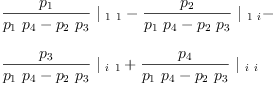 
\label{eq32}\begin{array}{@{}l}
\displaystyle
{{\frac{p_{1}}{{{p_{1}}\ {p_{4}}}-{{p_{2}}\ {p_{3}}}}}\ {|_{\  1 \  1}}}-{{\frac{p_{2}}{{{p_{1}}\ {p_{4}}}-{{p_{2}}\ {p_{3}}}}}\ {|_{\  1 \  i}}}- 
\
\
\displaystyle
{{\frac{p_{3}}{{{p_{1}}\ {p_{4}}}-{{p_{2}}\ {p_{3}}}}}\ {|_{\  i \  1}}}+{{\frac{p_{4}}{{{p_{1}}\ {p_{4}}}-{{p_{2}}\ {p_{3}}}}}\ {|_{\  i \  i}}}
