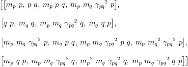 
\label{eq8}\begin{array}{@{}l}
\displaystyle
\left[{\left[{{m_{p}}\  p}, \:{p \  q}, \:{{m_{p}}\  p \  q}, \:{{m_{p}}\ {m_{q}}\ {{��_{pq}}^{2}}\  p}\right]}, \: \right.
\
\
\displaystyle
\left.{\left[{q \  p}, \:{{m_{q}}\  q}, \:{{m_{p}}\ {m_{q}}\ {{��_{pq}}^{2}}\  q}, \:{{m_{q}}\  q \  p}\right]}, \: \right.
\
\
\displaystyle
\left.{\left[{{m_{p}}\ {m_{q}}\ {{��_{pq}}^{2}}\  p}, \:{{m_{q}}\  p \  q}, \:{{m_{p}}\ {m_{q}}\ {{��_{pq}}^{2}}\  p \  q}, \:{{m_{p}}\ {{m_{q}}^{2}}\ {{��_{pq}}^{2}}\  p}\right]}, \: \right.
\
\
\displaystyle
\left.{\left[{{m_{p}}\  q \  p}, \:{{m_{p}}\ {m_{q}}\ {{��_{pq}}^{2}}\  q}, \:{{{m_{p}}^{2}}\ {m_{q}}\ {{��_{pq}}^{2}}\  q}, \:{{m_{p}}\ {m_{q}}\ {{��_{pq}}^{2}}\  q \  p}\right]}\right] 