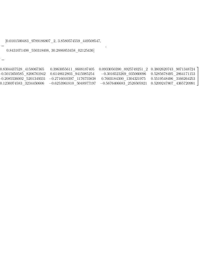 
\label{eq23}\begin{array}{@{}l}
\displaystyle
\left[{
\begin{array}{@{}l}
\displaystyle
ev ={
\begin{array}{@{}l}
\displaystyle
\left[{0.0101500483 \<u> 9789186807 \</u> 2}, \:{3.8580574559 \_ 4
49508547}, \right.
\
\
\displaystyle
\left.\:{0.8431071498 \<u> 550318408}, \:{30.2886853458 \</u> 0212
5436}\right] 
