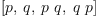 
\label{eq7}\left[ p , \: q , \:{p \  q}, \:{q \  p}\right]