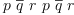 
\label{eq18}p \ {\overline q}\ {r \  p}\ {\overline q}\  r