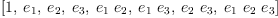 
\label{eq13}\left[ 1, \:{e_{1}}, \:{e_{2}}, \:{e_{3}}, \:{{e_{1}}\ {e_{2}}}, \:{{e_{1}}\ {e_{3}}}, \:{{e_{2}}\ {e_{3}}}, \:{{e_{1}}\ {e_{2}}\ {e_{3}}}\right]