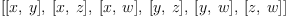 
\label{eq13}\left[{\left[ x , \: y \right]}, \:{\left[ x , \: z \right]}, \:{\left[ x , \: w \right]}, \:{\left[ y , \: z \right]}, \:{\left[ y , \: w \right]}, \:{\left[ z , \: w \right]}\right]