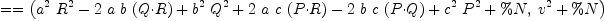 
\label{eq25}= = \left({{{{{a}^{2}}\ {{R}^{2}}}-{2 \  a \  b \ {\left(Q{\cdot}R \right)}}+{{{b}^{2}}\ {{Q}^{2}}}+{2 \  a \  c \ {\left(P{\cdot}R \right)}}-{2 \  b \  c \ {\left(P{\cdot}Q \right)}}+{{{c}^{2}}\ {{P}^{2}}}+ \%N}, \:{{{v}^{2}}+ \%N}}\right)