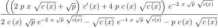 
\label{eq46}\frac{{\left({{\left({2 \  p \  x \ {\sqrt{c \left({x}\right)}}}+{\sqrt{p}}\right)}\ {{c^{\prime}}\left({x}\right)}}+{4 \  p \ {c \left({x}\right)}\ {\sqrt{c \left({x}\right)}}}\right)}\ {{e}^{-{2 \  x \ {\sqrt{p}}\ {\sqrt{c \left({x}\right)}}}}}}{{2 \ {c \left({x}\right)}\ {\sqrt{p}}\ {{e}^{-{2 \  x \ {\sqrt{p}}\ {\sqrt{c \left({x}\right)}}}}}}-{{\sqrt{c \left({x}\right)}}\ {{e}^{-{4 \  x \ {\sqrt{p}}\ {\sqrt{c \left({x}\right)}}}}}}-{p \ {c \left({x}\right)}\ {\sqrt{c \left({x}\right)}}}}