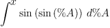 
\label{eq38}\int^{
\displaystyle
x}{{\sin \left({\sin \left({\%A}\right)}\right)}\ {d \%A}}