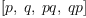 
\label{eq25}\left[ p , \: q , \: pq , \: qp \right]