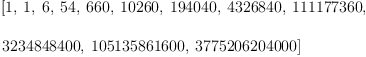 
\label{eq13}\begin{array}{@{}l}
\displaystyle
\left[ 1, \: 1, \: 6, \:{54}, \:{660}, \:{10260}, \:{194040}, \:{4326840}, \:{111177360}, \: \right.
\
\
\displaystyle
\left.{3234848400}, \:{105135861600}, \:{3775206204000}\right] 