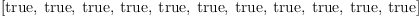 
\label{eq40}\begin{array}{@{}l}
\displaystyle
\left[  \mbox{\rm true} , \:  \mbox{\rm true} , \:  \mbox{\rm true} , \:  \mbox{\rm true} , \:  \mbox{\rm true} , \:  \mbox{\rm true} , \:  \mbox{\rm true} , \:  \mbox{\rm true} , \:  \mbox{\rm true} , \:  \mbox{\rm true} , \:  \mbox{\rm true} \right] 
