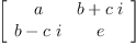 
\label{eq12}\left[ 
\begin{array}{cc}
a &{b +{c \  i}}
\
{b -{c \  i}}& e 
