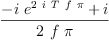 
\label{eq50}\frac{-{i \ {{e}^{2 \  i \  T \  f \  \pi}}}+ i}{2 \  f \  \pi}